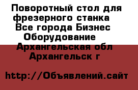 Поворотный стол для фрезерного станка. - Все города Бизнес » Оборудование   . Архангельская обл.,Архангельск г.